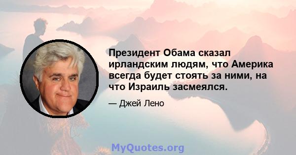 Президент Обама сказал ирландским людям, что Америка всегда будет стоять за ними, на что Израиль засмеялся.