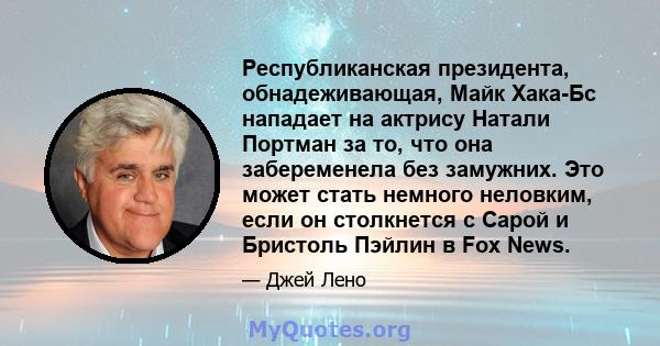 Республиканская президента, обнадеживающая, Майк Хака-Бс нападает на актрису Натали Портман за то, что она забеременела без замужних. Это может стать немного неловким, если он столкнется с Сарой и Бристоль Пэйлин в Fox