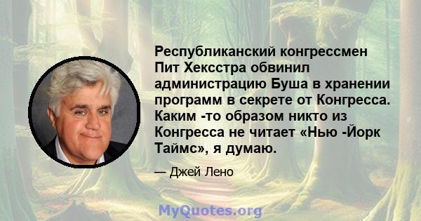 Республиканский конгрессмен Пит Хексстра обвинил администрацию Буша в хранении программ в секрете от Конгресса. Каким -то образом никто из Конгресса не читает «Нью -Йорк Таймс», я думаю.