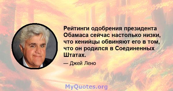 Рейтинги одобрения президента Обамаса сейчас настолько низки, что кенийцы обвиняют его в том, что он родился в Соединенных Штатах.