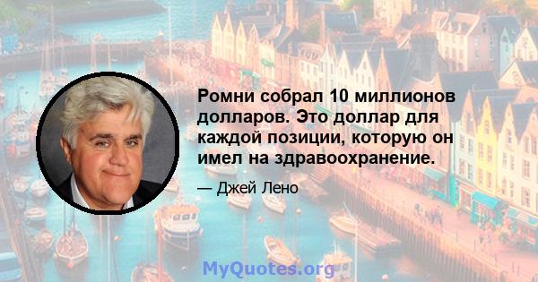 Ромни собрал 10 миллионов долларов. Это доллар для каждой позиции, которую он имел на здравоохранение.