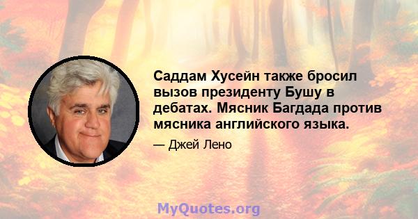 Саддам Хусейн также бросил вызов президенту Бушу в дебатах. Мясник Багдада против мясника английского языка.