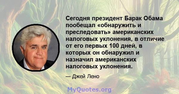 Сегодня президент Барак Обама пообещал «обнаружить и преследовать» американских налоговых уклонения, в отличие от его первых 100 дней, в которых он обнаружил и назначил американских налоговых уклонения.