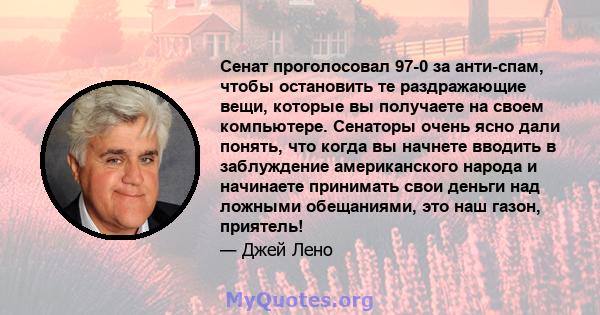 Сенат проголосовал 97-0 за анти-спам, чтобы остановить те раздражающие вещи, которые вы получаете на своем компьютере. Сенаторы очень ясно дали понять, что когда вы начнете вводить в заблуждение американского народа и