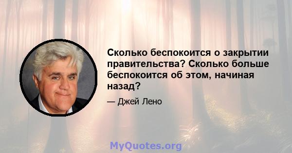 Сколько беспокоится о закрытии правительства? Сколько больше беспокоится об этом, начиная назад?