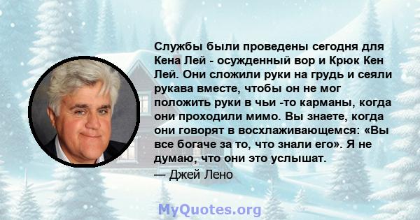 Службы были проведены сегодня для Кена Лей - осужденный вор и Крюк Кен Лей. Они сложили руки на грудь и сеяли рукава вместе, чтобы он не мог положить руки в чьи -то карманы, когда они проходили мимо. Вы знаете, когда