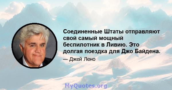 Соединенные Штаты отправляют свой самый мощный беспилотник в Ливию. Это долгая поездка для Джо Байдена.