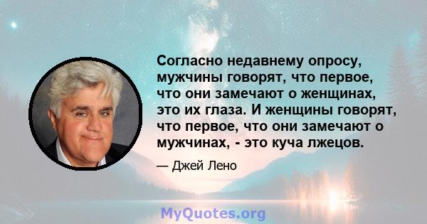 Согласно недавнему опросу, мужчины говорят, что первое, что они замечают о женщинах, это их глаза. И женщины говорят, что первое, что они замечают о мужчинах, - это куча лжецов.