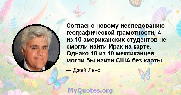 Согласно новому исследованию географической грамотности, 4 из 10 американских студентов не смогли найти Ирак на карте. Однако 10 из 10 мексиканцев могли бы найти США без карты.