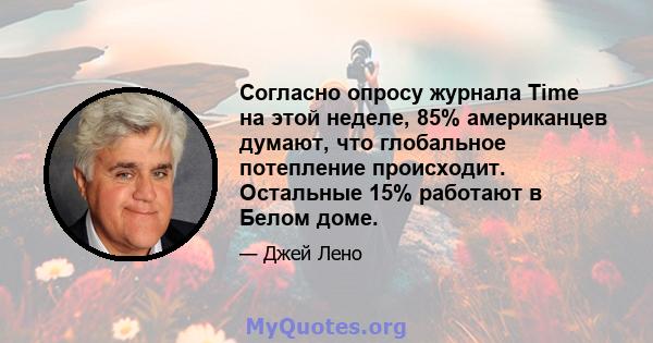 Согласно опросу журнала Time на этой неделе, 85% американцев думают, что глобальное потепление происходит. Остальные 15% работают в Белом доме.