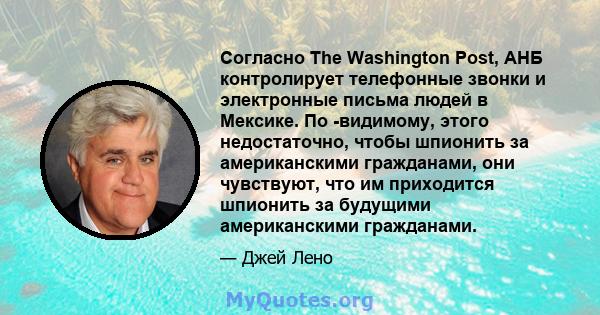 Согласно The Washington Post, АНБ контролирует телефонные звонки и электронные письма людей в Мексике. По -видимому, этого недостаточно, чтобы шпионить за американскими гражданами, они чувствуют, что им приходится