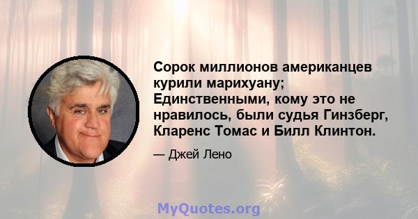 Сорок миллионов американцев курили марихуану; Единственными, кому это не нравилось, были судья Гинзберг, Кларенс Томас и Билл Клинтон.