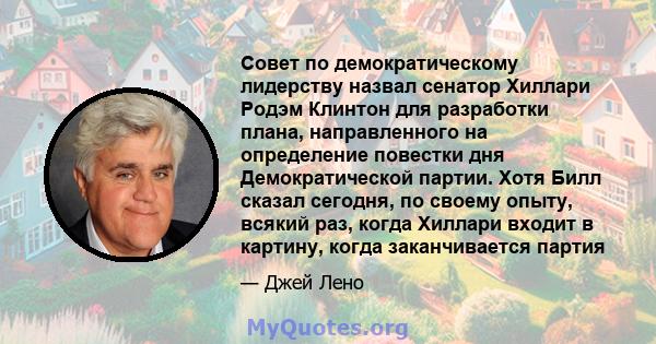 Совет по демократическому лидерству назвал сенатор Хиллари Родэм Клинтон для разработки плана, направленного на определение повестки дня Демократической партии. Хотя Билл сказал сегодня, по своему опыту, всякий раз,