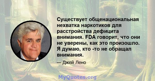 Существует общенациональная нехватка наркотиков для расстройства дефицита внимания. FDA говорит, что они не уверены, как это произошло. Я думаю, кто -то не обращал внимания.