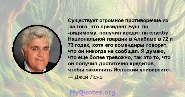 Существует огромное противоречие из -за того, что президент Буш, по -видимому, получил кредит на службу Национальной гвардии в Алабаме в 72 и 73 годах, хотя его командиры говорят, что он никогда не сообщал. Я думаю, что 