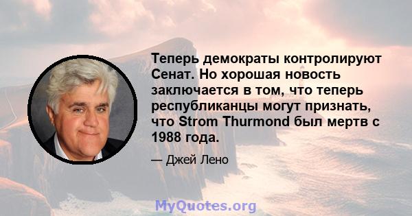 Теперь демократы контролируют Сенат. Но хорошая новость заключается в том, что теперь республиканцы могут признать, что Strom Thurmond был мертв с 1988 года.