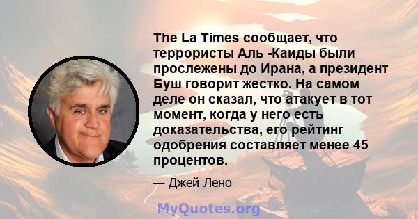 The La Times сообщает, что террористы Аль -Каиды были прослежены до Ирана, а президент Буш говорит жестко. На самом деле он сказал, что атакует в тот момент, когда у него есть доказательства, его рейтинг одобрения