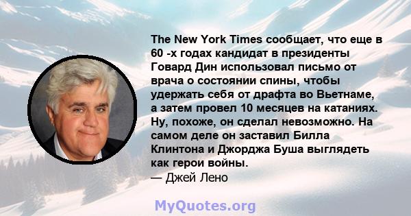 The New York Times сообщает, что еще в 60 -х годах кандидат в президенты Говард Дин использовал письмо от врача о состоянии спины, чтобы удержать себя от драфта во Вьетнаме, а затем провел 10 месяцев на катаниях. Ну,