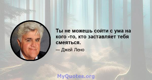 Ты не можешь сойти с ума на кого -то, кто заставляет тебя смеяться.