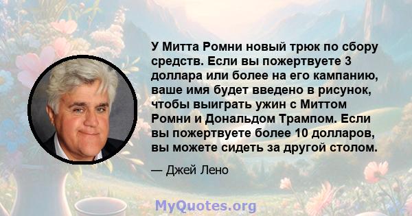 У Митта Ромни новый трюк по сбору средств. Если вы пожертвуете 3 доллара или более на его кампанию, ваше имя будет введено в рисунок, чтобы выиграть ужин с Миттом Ромни и Дональдом Трампом. Если вы пожертвуете более 10