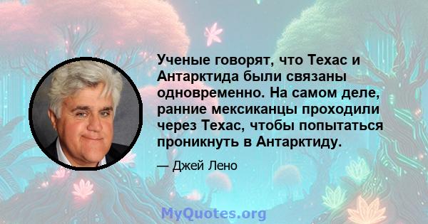 Ученые говорят, что Техас и Антарктида были связаны одновременно. На самом деле, ранние мексиканцы проходили через Техас, чтобы попытаться проникнуть в Антарктиду.