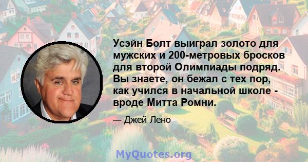 Усэйн Болт выиграл золото для мужских и 200-метровых бросков для второй Олимпиады подряд. Вы знаете, он бежал с тех пор, как учился в начальной школе - вроде Митта Ромни.