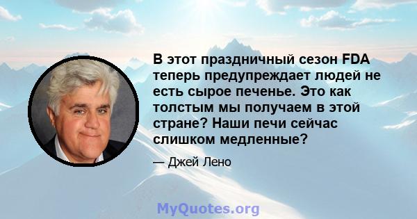 В этот праздничный сезон FDA теперь предупреждает людей не есть сырое печенье. Это как толстым мы получаем в этой стране? Наши печи сейчас слишком медленные?