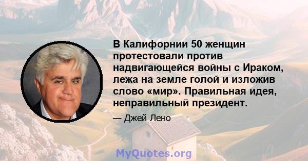 В Калифорнии 50 женщин протестовали против надвигающейся войны с Ираком, лежа на земле голой и изложив слово «мир». Правильная идея, неправильный президент.