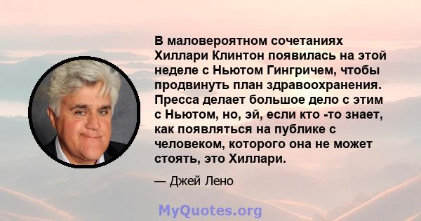 В маловероятном сочетаниях Хиллари Клинтон появилась на этой неделе с Ньютом Гингричем, чтобы продвинуть план здравоохранения. Пресса делает большое дело с этим с Ньютом, но, эй, если кто -то знает, как появляться на