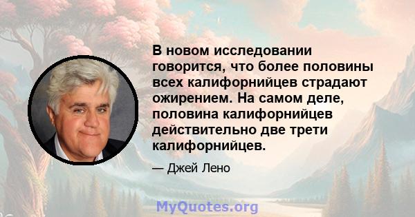 В новом исследовании говорится, что более половины всех калифорнийцев страдают ожирением. На самом деле, половина калифорнийцев действительно две трети калифорнийцев.