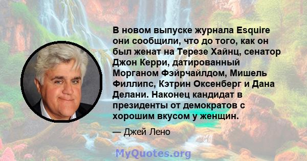 В новом выпуске журнала Esquire они сообщили, что до того, как он был женат на Терезе Хайнц, сенатор Джон Керри, датированный Морганом Фэйрчайлдом, Мишель Филлипс, Кэтрин Оксенберг и Дана Делани. Наконец кандидат в