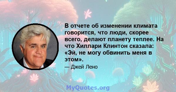 В отчете об изменении климата говорится, что люди, скорее всего, делают планету теплее. На что Хиллари Клинтон сказала: «Эй, не могу обвинить меня в этом».