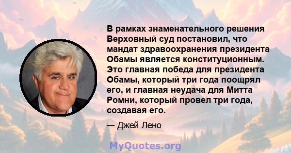 В рамках знаменательного решения Верховный суд постановил, что мандат здравоохранения президента Обамы является конституционным. Это главная победа для президента Обамы, который три года поощрял его, и главная неудача