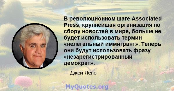 В революционном шаге Associated Press, крупнейшая организация по сбору новостей в мире, больше не будет использовать термин «нелегальный иммигрант». Теперь они будут использовать фразу «незарегистрированный демократ».