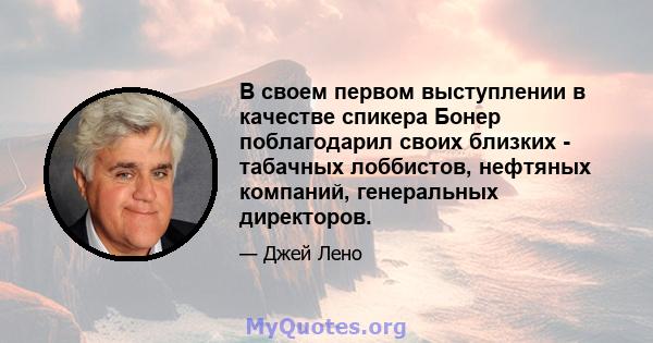 В своем первом выступлении в качестве спикера Бонер поблагодарил своих близких - табачных лоббистов, нефтяных компаний, генеральных директоров.