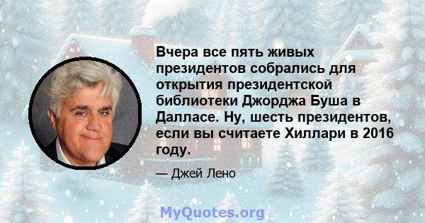 Вчера все пять живых президентов собрались для открытия президентской библиотеки Джорджа Буша в Далласе. Ну, шесть президентов, если вы считаете Хиллари в 2016 году.