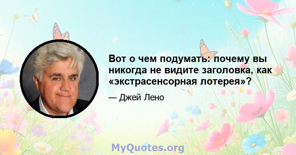 Вот о чем подумать: почему вы никогда не видите заголовка, как «экстрасенсорная лотерея»?