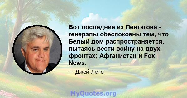 Вот последние из Пентагона - генералы обеспокоены тем, что Белый дом распространяется, пытаясь вести войну на двух фронтах; Афганистан и Fox News.