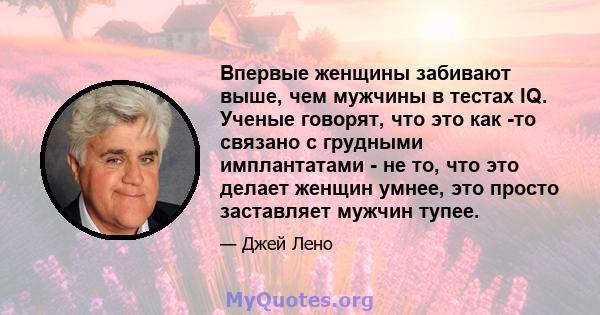 Впервые женщины забивают выше, чем мужчины в тестах IQ. Ученые говорят, что это как -то связано с грудными имплантатами - не то, что это делает женщин умнее, это просто заставляет мужчин тупее.