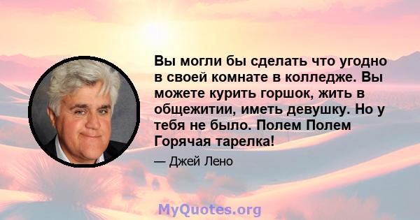 Вы могли бы сделать что угодно в своей комнате в колледже. Вы можете курить горшок, жить в общежитии, иметь девушку. Но у тебя не было. Полем Полем Горячая тарелка!