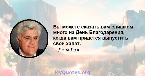 Вы можете сказать вам слишком много на День Благодарения, когда вам придется выпустить свой халат.