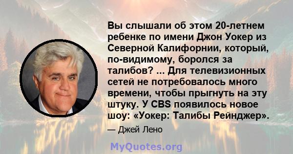 Вы слышали об этом 20-летнем ребенке по имени Джон Уокер из Северной Калифорнии, который, по-видимому, боролся за талибов? ... Для телевизионных сетей не потребовалось много времени, чтобы прыгнуть на эту штуку. У CBS