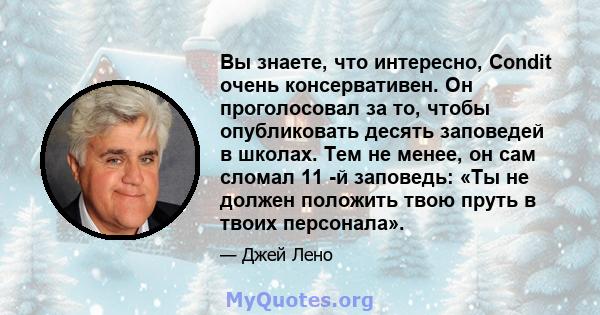 Вы знаете, что интересно, Condit очень консервативен. Он проголосовал за то, чтобы опубликовать десять заповедей в школах. Тем не менее, он сам сломал 11 -й заповедь: «Ты не должен положить твою пруть в твоих персонала».