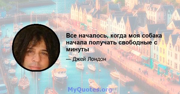 Все началось, когда моя собака начала получать свободные с минуты