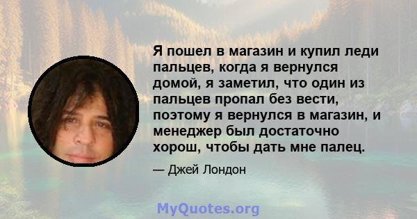 Я пошел в магазин и купил леди пальцев, когда я вернулся домой, я заметил, что один из пальцев пропал без вести, поэтому я вернулся в магазин, и менеджер был достаточно хорош, чтобы дать мне палец.