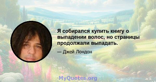 Я собирался купить книгу о выпадении волос, но страницы продолжали выпадать.