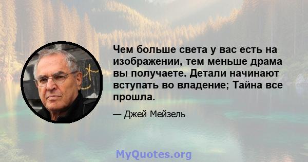 Чем больше света у вас есть на изображении, тем меньше драма вы получаете. Детали начинают вступать во владение; Тайна все прошла.