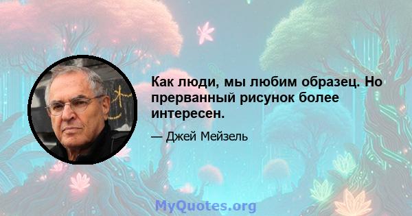 Как люди, мы любим образец. Но прерванный рисунок более интересен.