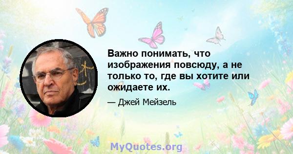 Важно понимать, что изображения повсюду, а не только то, где вы хотите или ожидаете их.