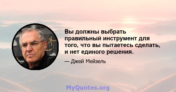 Вы должны выбрать правильный инструмент для того, что вы пытаетесь сделать, и нет единого решения.